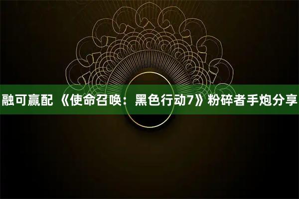 融可赢配 《使命召唤：黑色行动7》粉碎者手炮分享