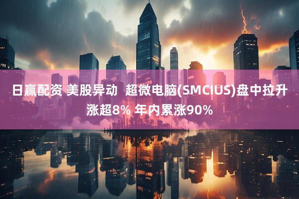 日赢配资 美股异动  超微电脑(SMCIUS)盘中拉升涨超8% 年内累涨90%
