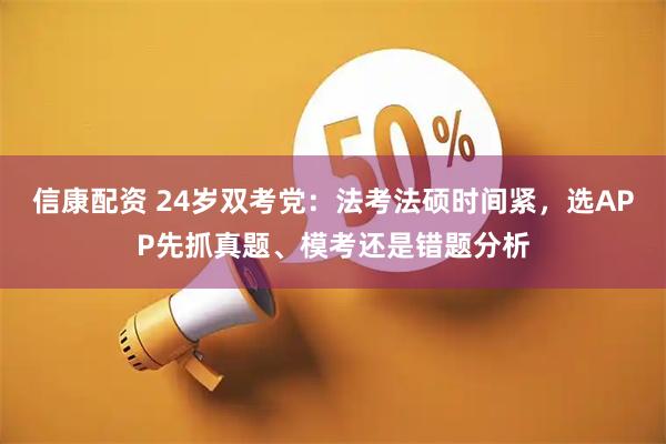 信康配资 24岁双考党：法考法硕时间紧，选APP先抓真题、模考还是错题分析
