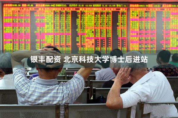 银丰配资 北京科技大学博士后进站